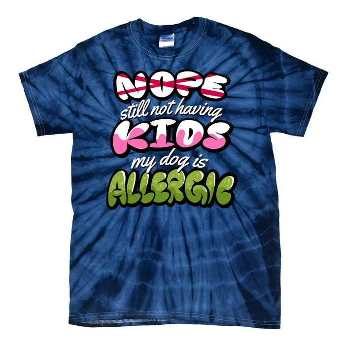 Nope Still Not Having Kids My Dog Is Allergic Tie-Dye T-Shirt