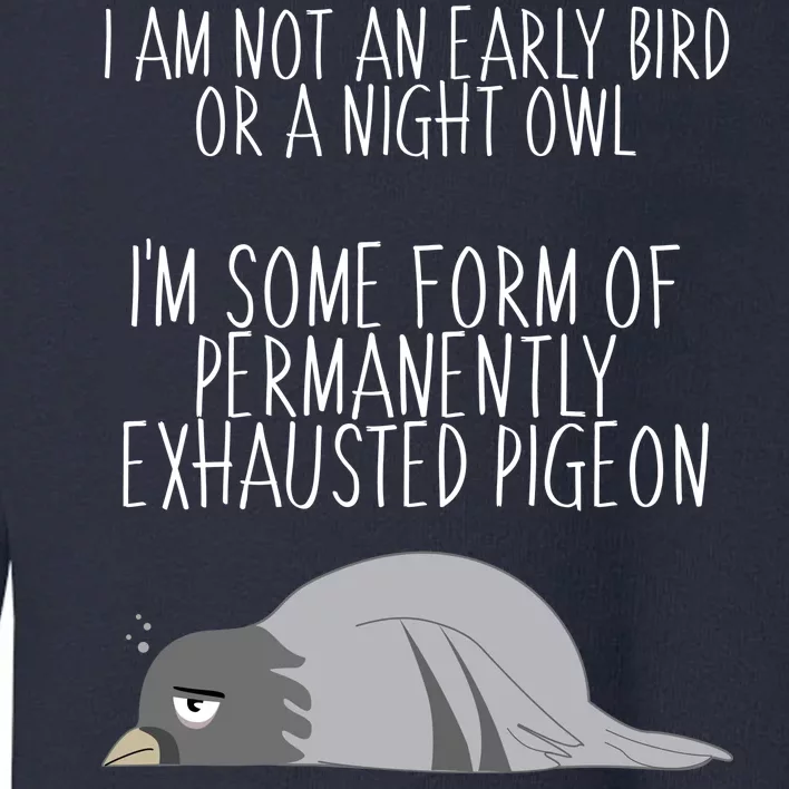 Not An Early Bird Night Owl I'm Some Form Of Permanently Exhausted Pigeon Toddler Sweatshirt