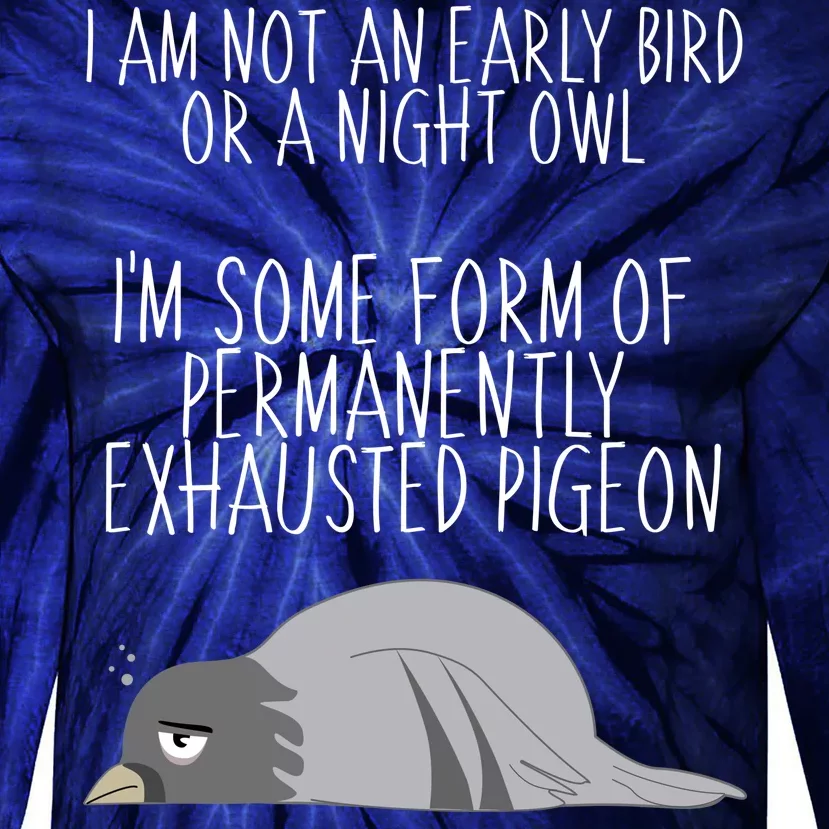 Not An Early Bird Night Owl I'm Some Form Of Permanently Exhausted Pigeon Tie-Dye Long Sleeve Shirt