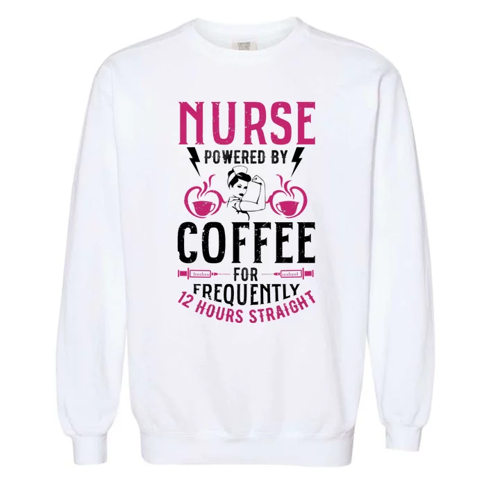 Nurse Powered By Coffee For Frequently 12 Hours Straight Garment-Dyed Sweatshirt