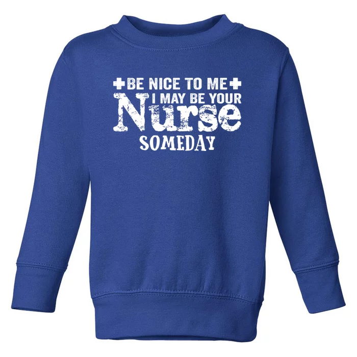 Nurse Present Be Nice To Me I May Be Your Nurse Someday Cute Gift Toddler Sweatshirt