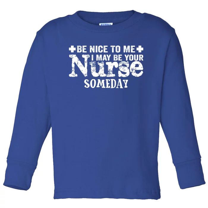 Nurse Present Be Nice To Me I May Be Your Nurse Someday Cute Gift Toddler Long Sleeve Shirt