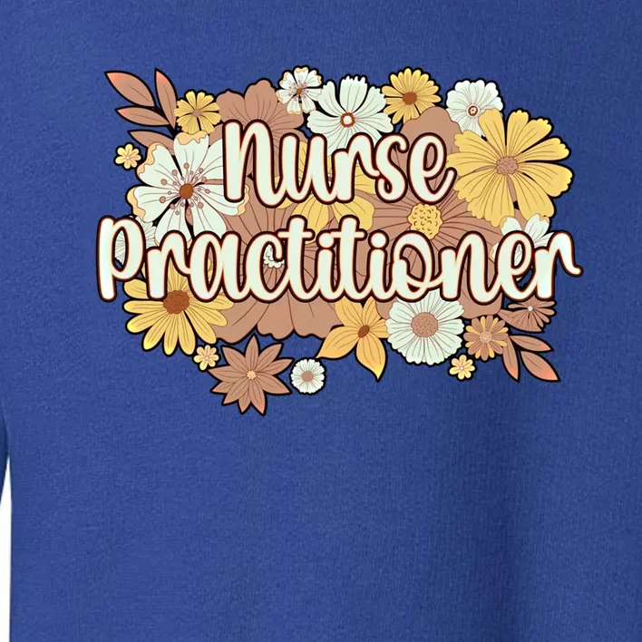 Nurse Practitioner Flowers Nursing Practitioner Gift Toddler Sweatshirt