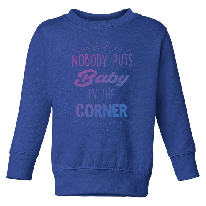 Nobody Puts In The Corner Cool Gift Toddler Sweatshirt