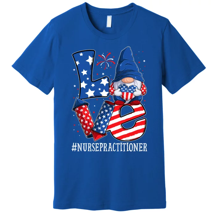 Nurse Practitioner Love 4th Of July Gnome Usa Patriotic Gift Premium T-Shirt