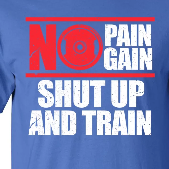 No Pain No Gain Shut Up And Train Bodybuilding Gym Workout Gift Tall T-Shirt