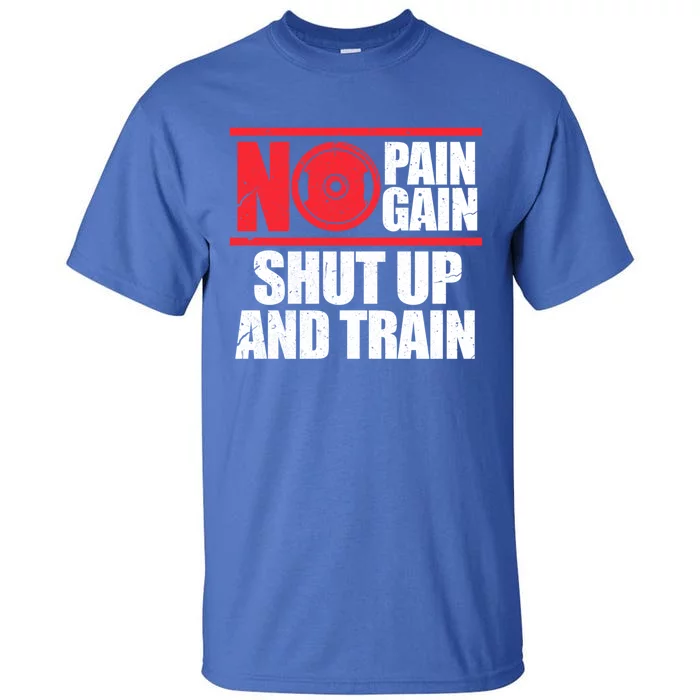 No Pain No Gain Shut Up And Train Bodybuilding Gym Workout Gift Tall T-Shirt