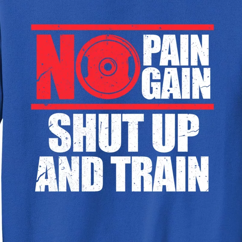 No Pain No Gain Shut Up And Train Bodybuilding Gym Workout Meaningful Gift Tall Sweatshirt