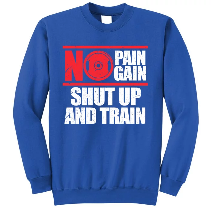 No Pain No Gain Shut Up And Train Bodybuilding Gym Workout Meaningful Gift Tall Sweatshirt