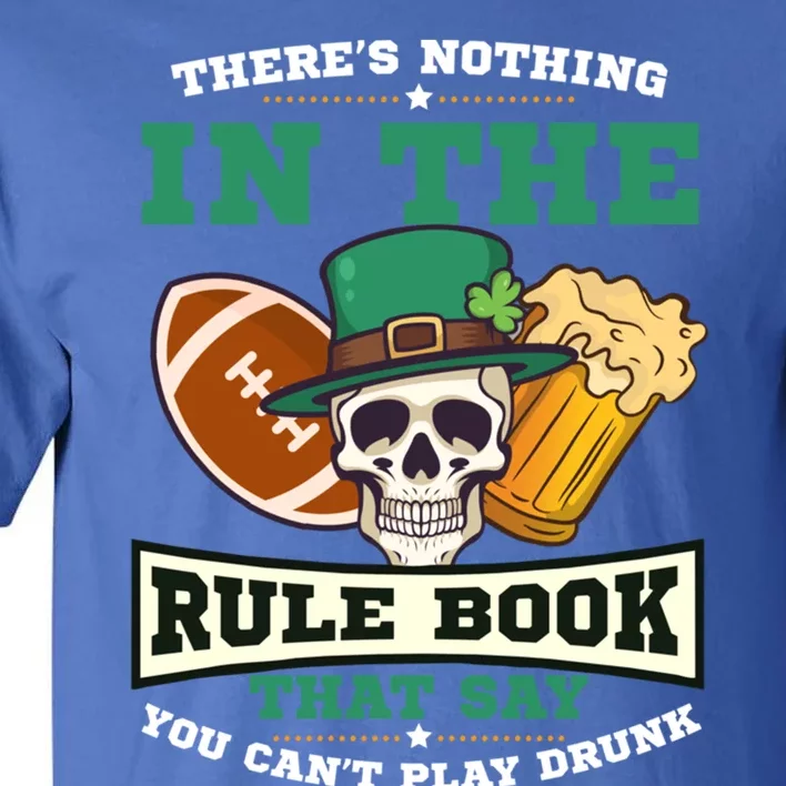 Nothing Rule Book Play Drunk Design St Patricks Football Gift Tall T-Shirt