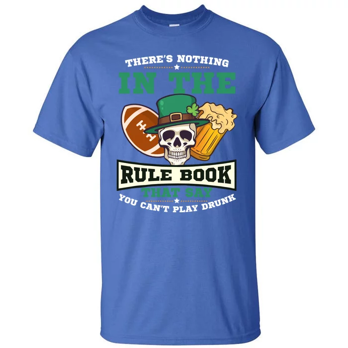 Nothing Rule Book Play Drunk Design St Patricks Football Gift Tall T-Shirt