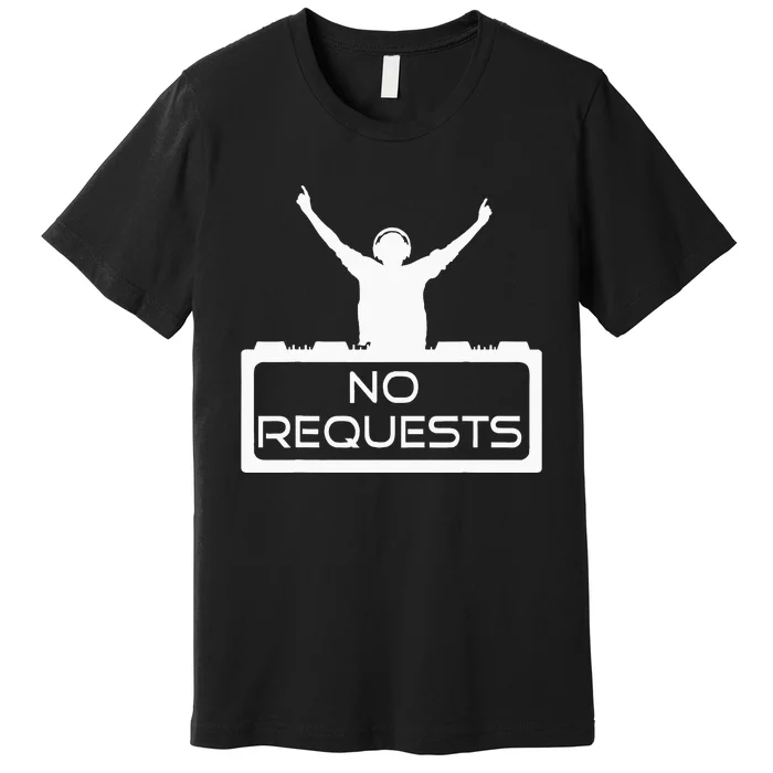 No Requests DJ Cool DJ Gear Music DJ S Deejay Premium T-Shirt