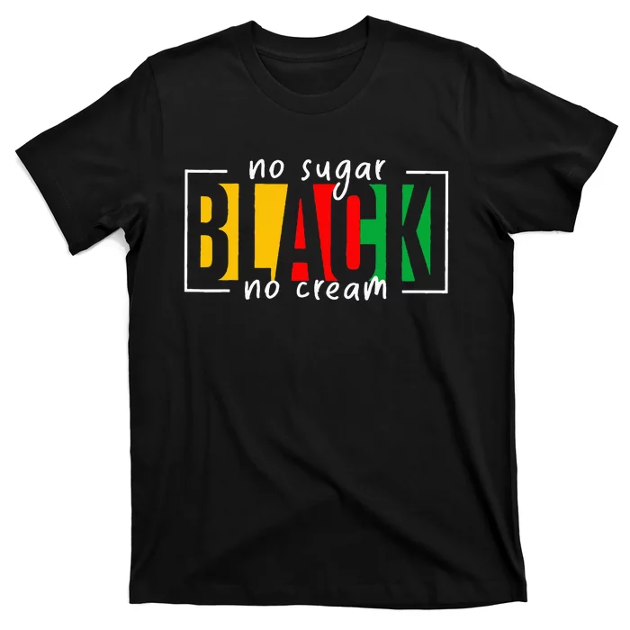 No Sugar Black No Cream Juneteenth Black History Month T-Shirt