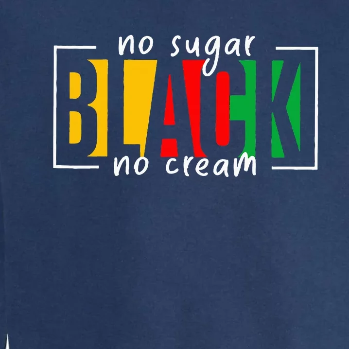 No Sugar Black No Cream Juneteenth Black History Month Garment-Dyed Sweatshirt