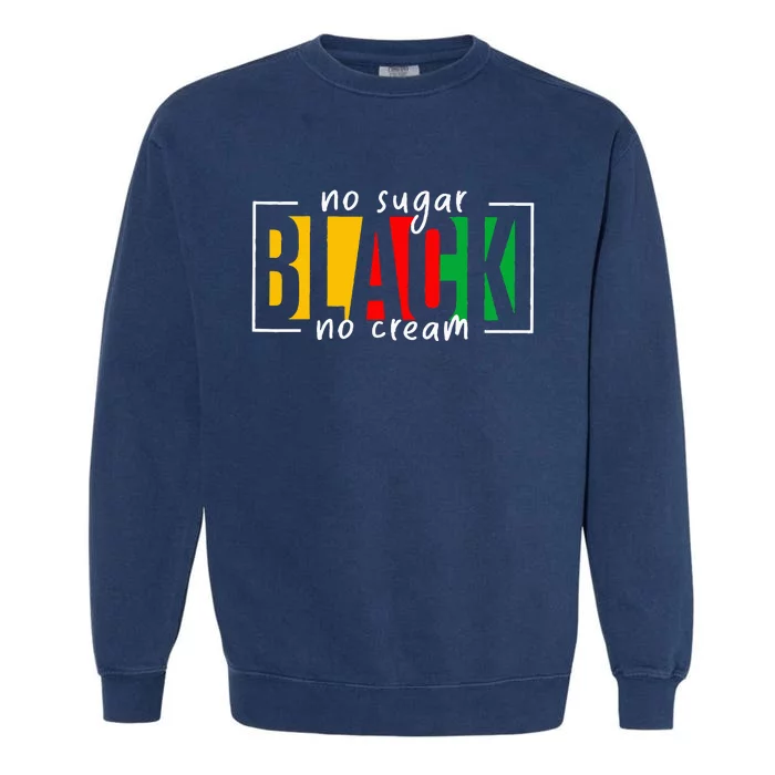 No Sugar Black No Cream Juneteenth Black History Month Garment-Dyed Sweatshirt