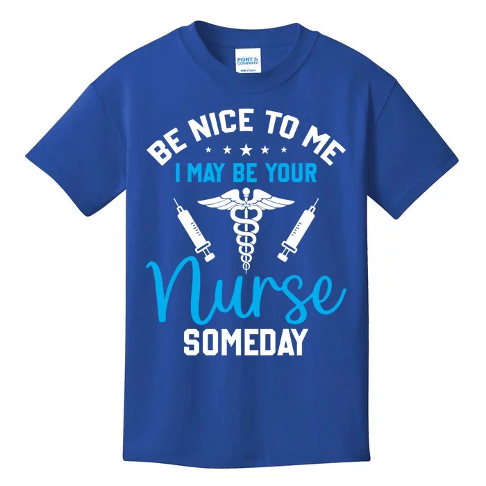 Nurse Saying Be Nice To Me I May Be Your Nurse Someday Meaningful Gift Kids T-Shirt