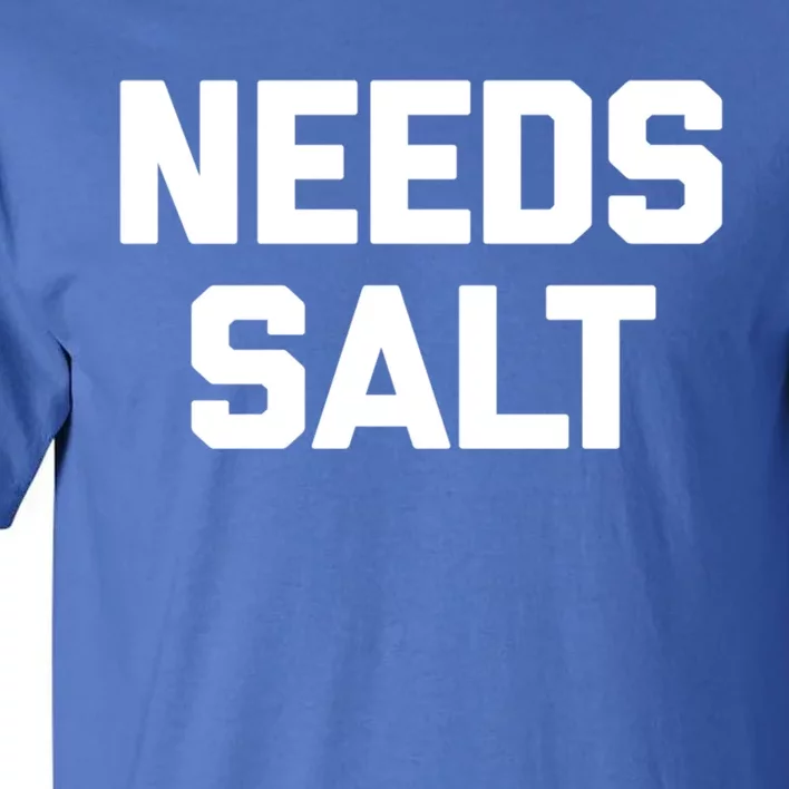 Needs Salt Gift Funny Saying Sarcastic Novelty Humor Food Gift Tall T-Shirt