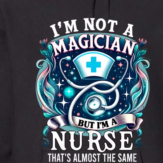 Nurse Saying IM Not A Magician But IM A Nurse Premium Hoodie