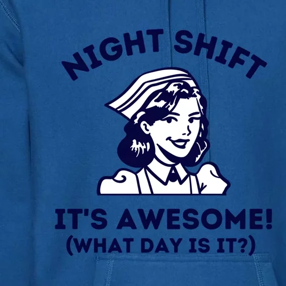 Night Shift Its Awesome What Day Is It? Funny Nurse Life Er Gift Premium Hoodie