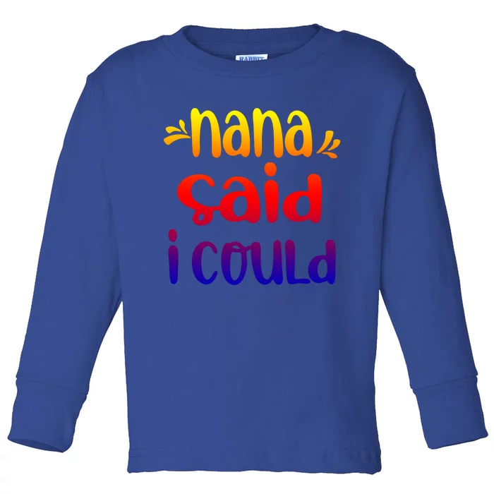 Nana Said I Could Funny From Nana To Grand Great Gift Toddler Long Sleeve Shirt