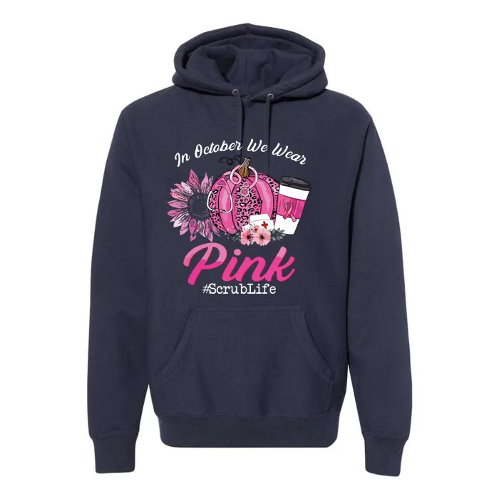 Nurse Scrub Life In October We Wear Pink Breast Cancer Fall Premium Hoodie