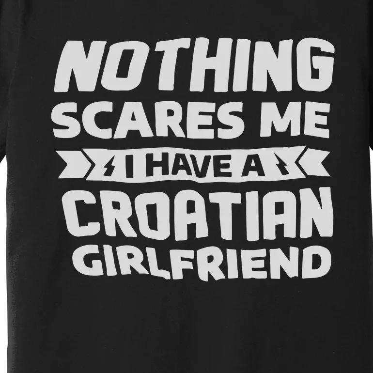 Nothing Scares Me I Have A Croatian Girlfriend Premium T-Shirt