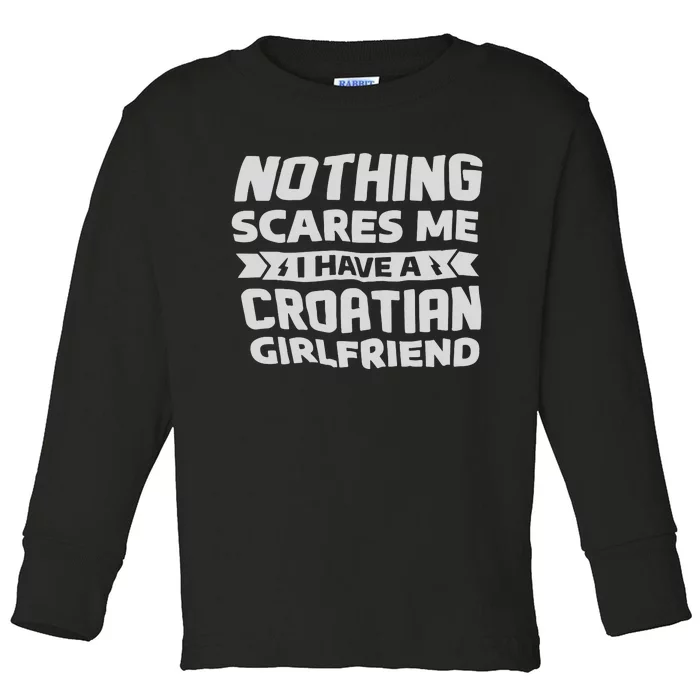 Nothing Scares Me I Have A Croatian Girlfriend Toddler Long Sleeve Shirt