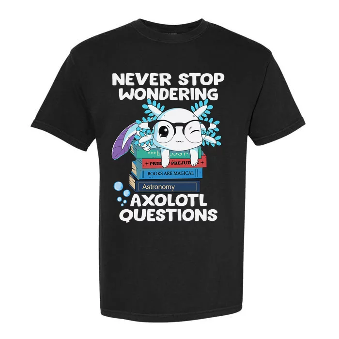 Never Stop Wondering Axolotl Questions Shirt Cute Axolotl Garment-Dyed Heavyweight T-Shirt