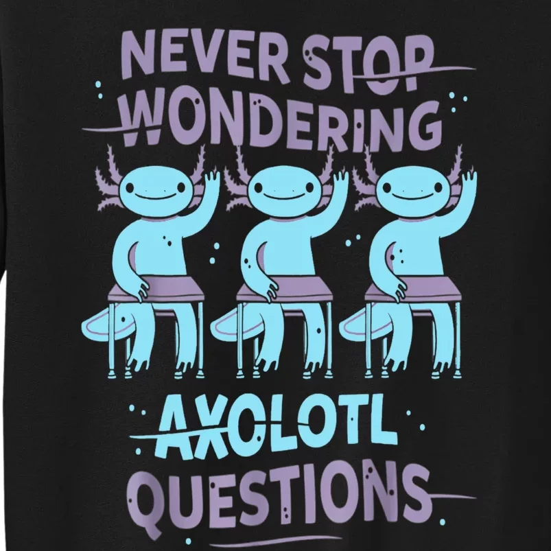 Never Stop Wondering AXOLOTL QUESTIONS For Axolotl Lovers Tall Sweatshirt