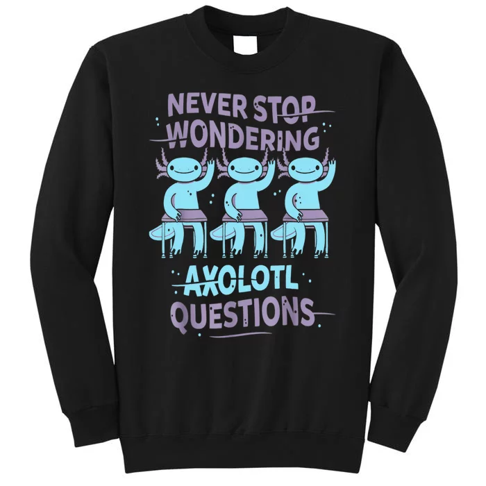 Never Stop Wondering AXOLOTL QUESTIONS For Axolotl Lovers Tall Sweatshirt