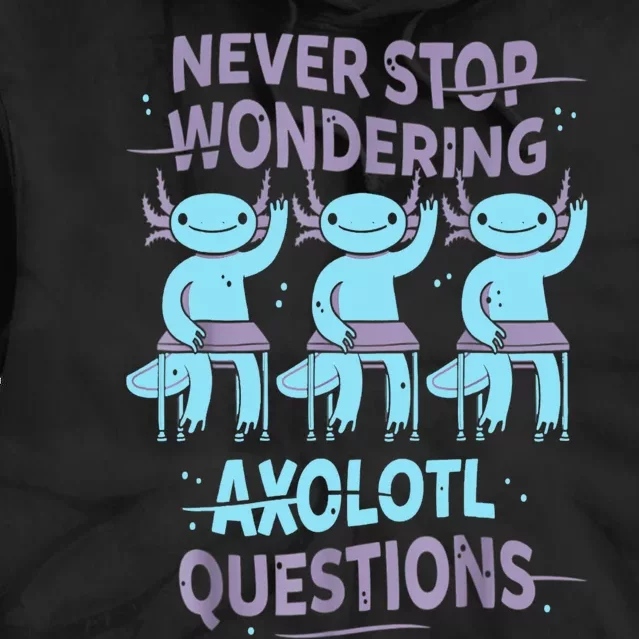 Never Stop Wondering AXOLOTL QUESTIONS For Axolotl Lovers Tie Dye Hoodie