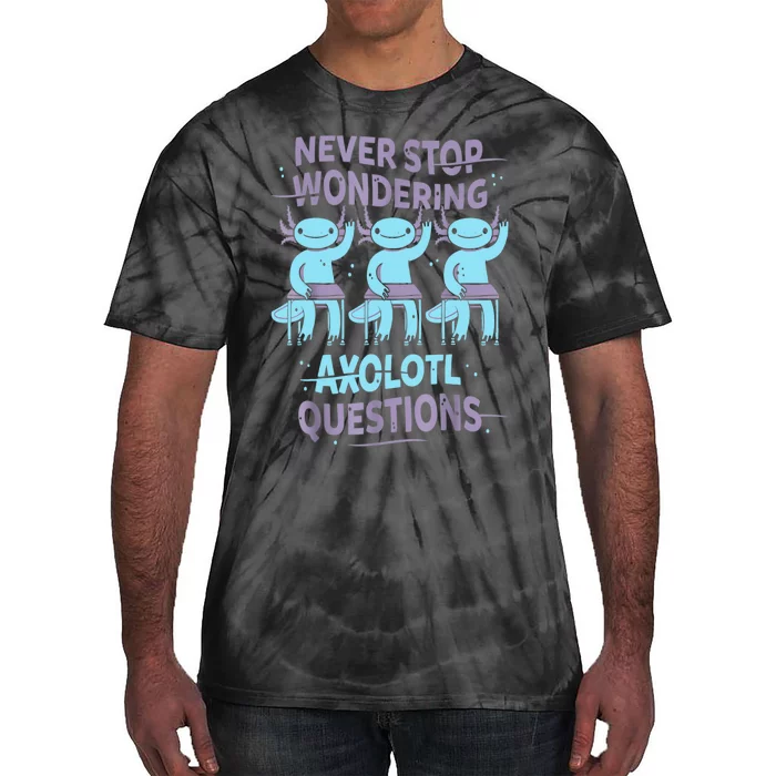 Never Stop Wondering AXOLOTL QUESTIONS For Axolotl Lovers Tie-Dye T-Shirt