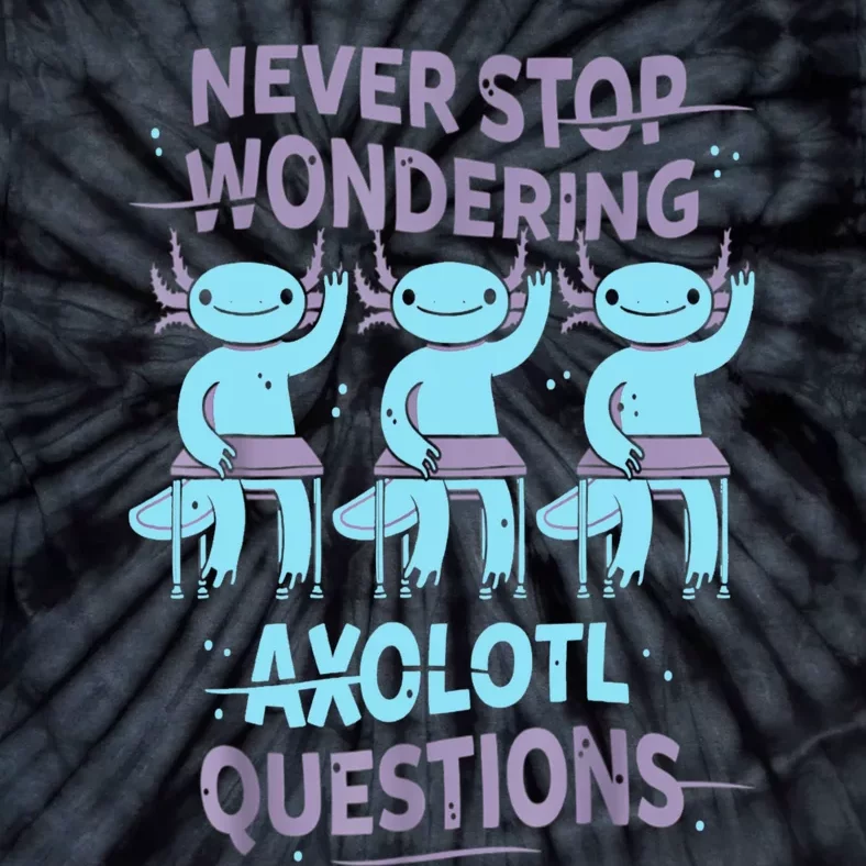 Never Stop Wondering AXOLOTL QUESTIONS For Axolotl Lovers Tie-Dye T-Shirt