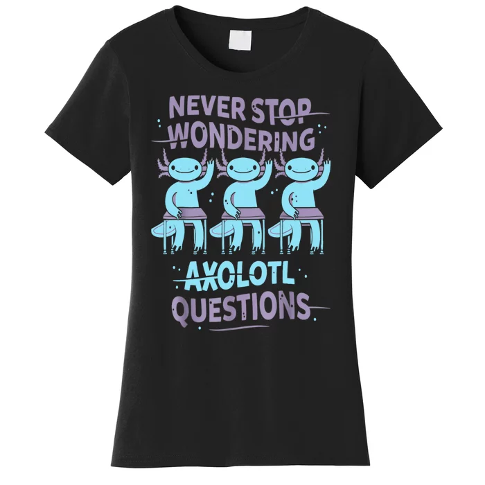 Never Stop Wondering AXOLOTL QUESTIONS For Axolotl Lovers Women's T-Shirt