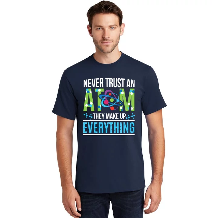 Never Trust An Atom They Make Up Everything Science Tall T-Shirt