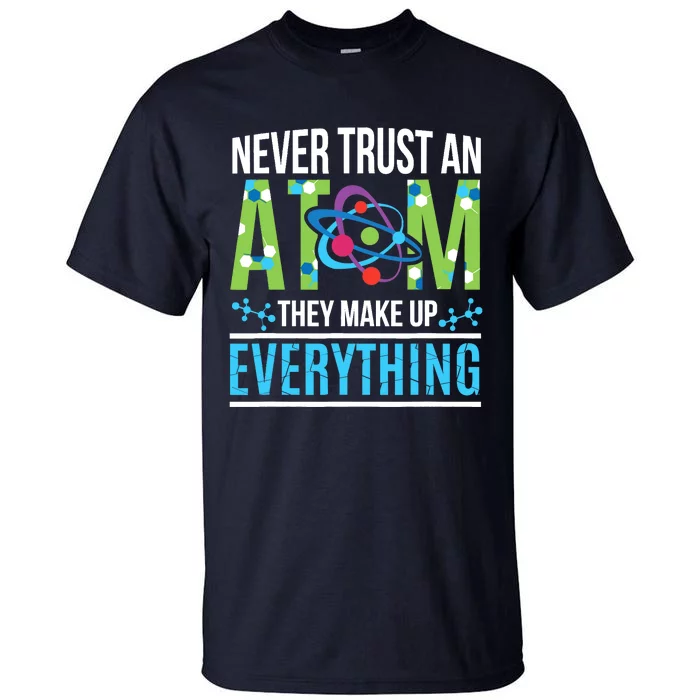 Never Trust An Atom They Make Up Everything Science Tall T-Shirt