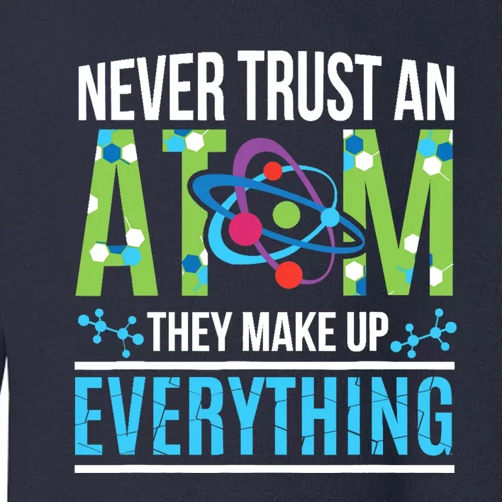 Never Trust An Atom They Make Up Everything Science Toddler Sweatshirt