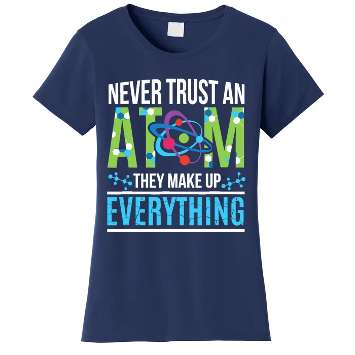 Never Trust An Atom They Make Up Everything Science Women's T-Shirt