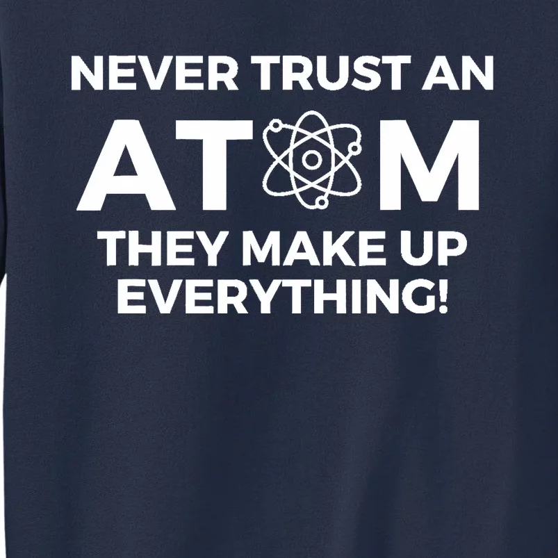 Never Trust an Atom They Make Up Everything - Chemistry Sweatshirt