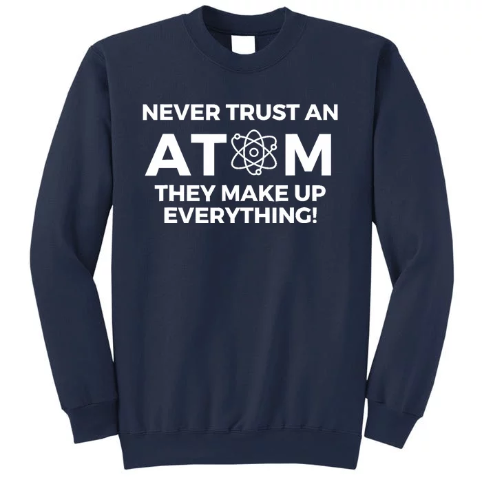 Never Trust an Atom They Make Up Everything - Chemistry Sweatshirt