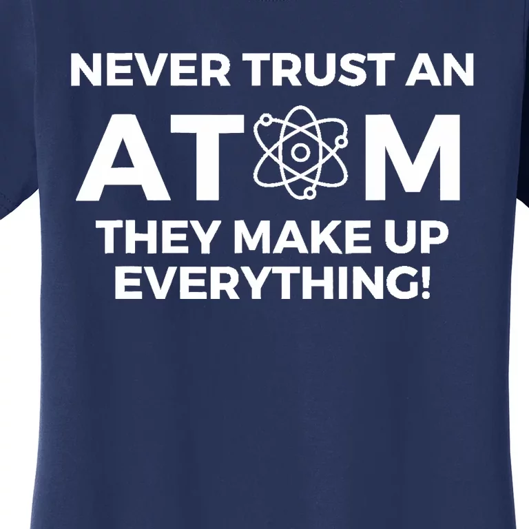 Never Trust an Atom They Make Up Everything - Chemistry Women's T-Shirt