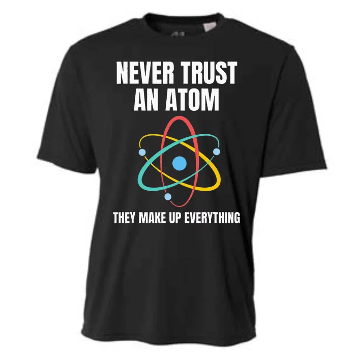 Never Trust An Atom They Make Up Everything Science Teacher Cooling Performance Crew T-Shirt