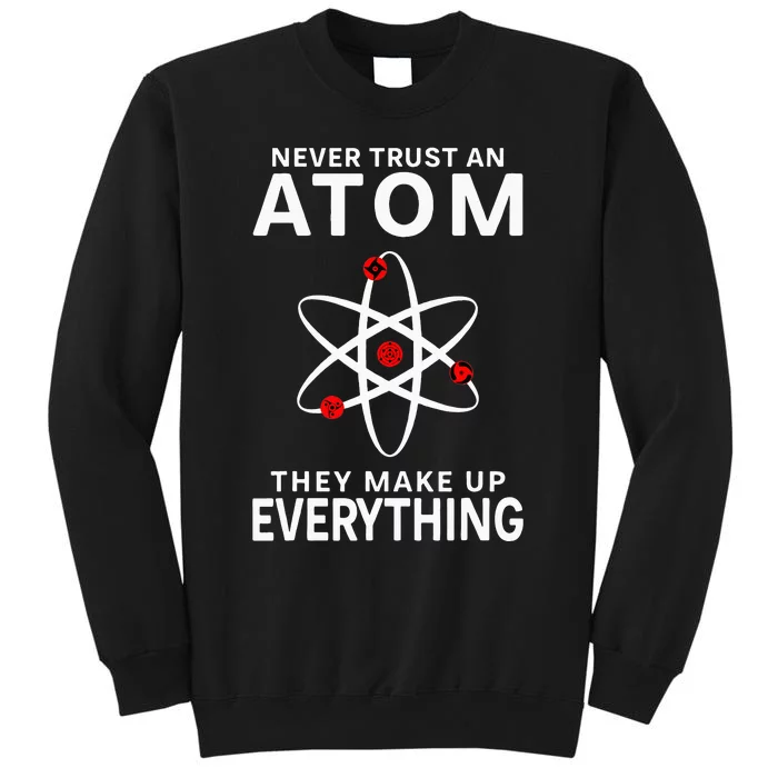 Never Trust An Atom They Make Up Everything Science Teacher Tall Sweatshirt