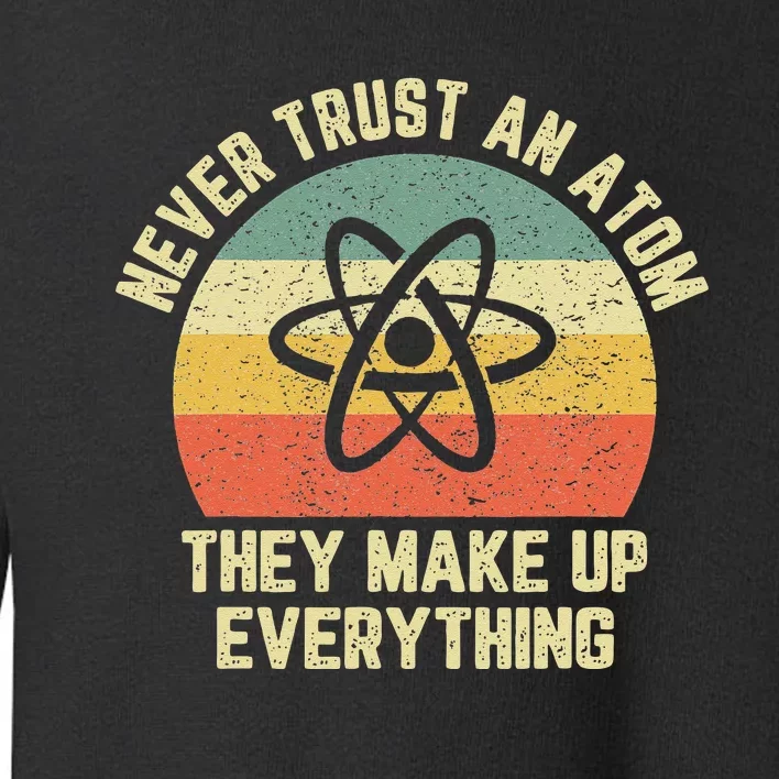 Never Trust An Atom Science Funny Love Science Teacher Toddler Sweatshirt