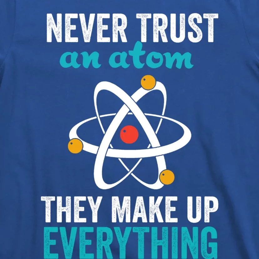 Never Trust An Atom They Make Up Everything Funny Science Cool Gift T-Shirt