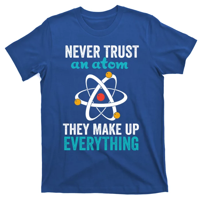 Never Trust An Atom They Make Up Everything Funny Science Cool Gift T-Shirt