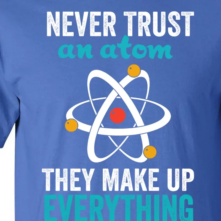 Never Trust An Atom They Make Up Everything Funny Science Cool Gift Tall T-Shirt