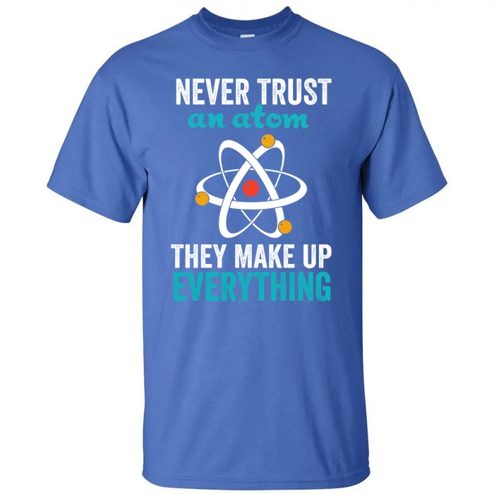 Never Trust An Atom They Make Up Everything Funny Science Cool Gift Tall T-Shirt