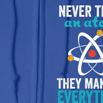 Never Trust An Atom They Make Up Everything Funny Science Cool Gift Full Zip Hoodie