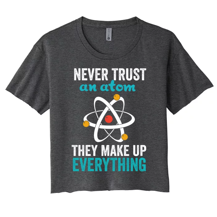 Never Trust An Atom They Make Up Everything Funny Science Cool Gift Women's Crop Top Tee